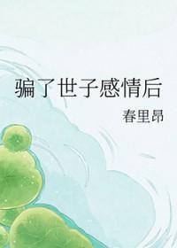 骗了世子感情后的