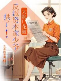 大院厂花被反派资本家少爷拱了!TXT番外
