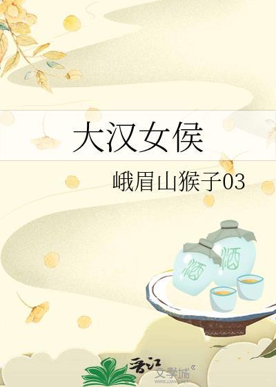 大汉女侯by峨眉山猴子全文阅读