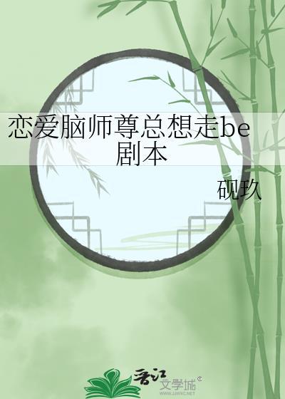 恋爱脑师尊总想走be剧本作者砚玖