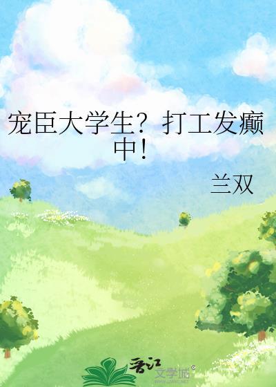 宠臣大学生?打工发癫中! 兰双 免费