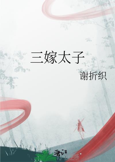 三嫁太子by谢折织的最大反派是谁