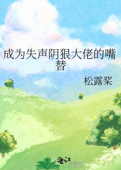 成为失声阴狠大佬的嘴替笔趣阁