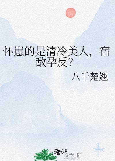 怀崽的是清冷美人宿敌孕反 八千楚翘