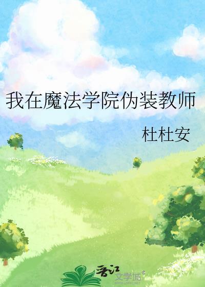 我在魔法学院伪装教师by杜杜安全文免费阅读