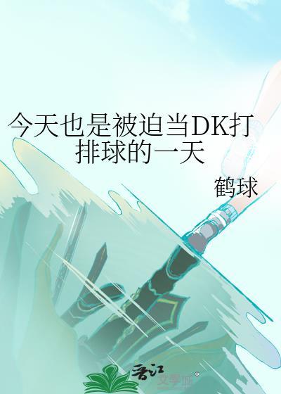 今天也是被迫当dk打排球的一天免费阅读