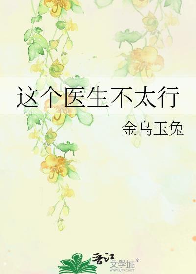 这个医生不太行作者金乌玉兔