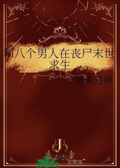 和八个男人在丧尸末世求生 赞美月神