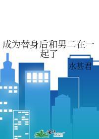 成为替身后和男二在一起了完整版