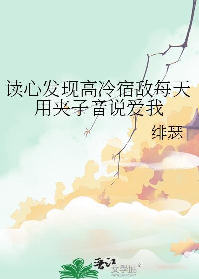读心发现高冷宿敌每天用夹子音说爱我by绯瑟