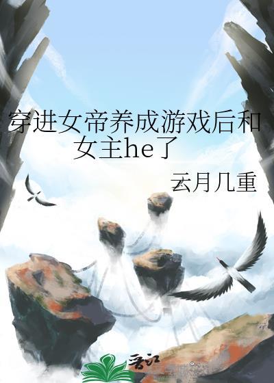 穿进女帝养成游戏后和女主he了